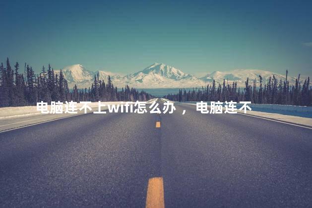 电脑连不上wifi怎么办 ，电脑连不上无线怎么弄